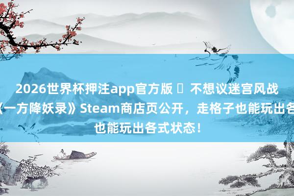 2026世界杯押注app官方版 不想议迷宫风战术肉鸽《一方降妖录》Steam商店页公开，走格子也能玩出各式状态！