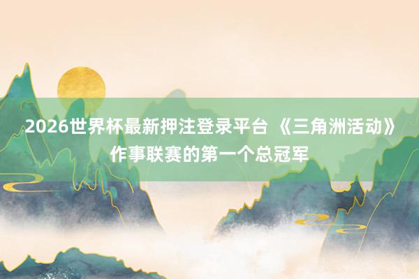 2026世界杯最新押注登录平台 《三角洲活动》作事联赛的第一个总冠军