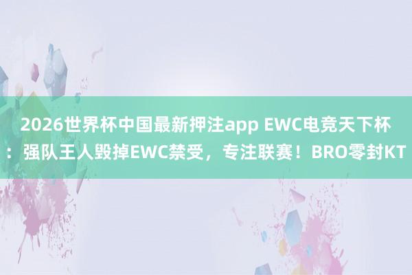 2026世界杯中国最新押注app EWC电竞天下杯：强队王人毁掉EWC禁受，专注联赛！BRO零封KT