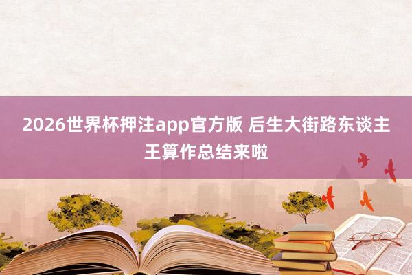 2026世界杯押注app官方版 后生大街路东谈主王算作总结来啦