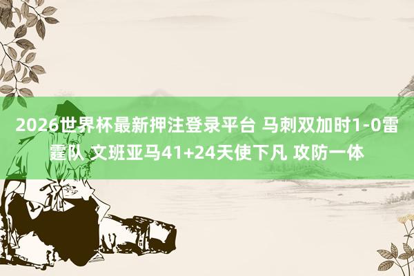 2026世界杯最新押注登录平台 马刺双加时1-0雷霆队 文班亚马41+24天使下凡 攻防一体
