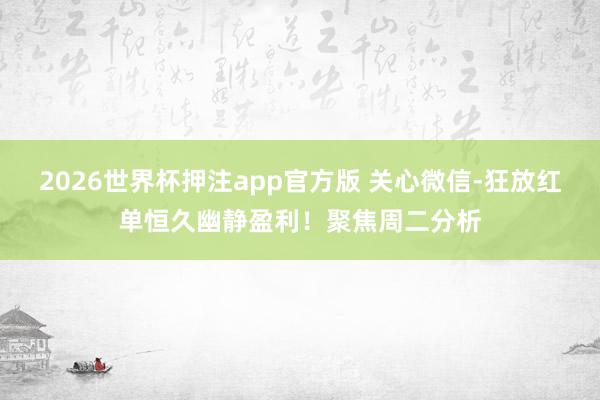 2026世界杯押注app官方版 关心微信-狂放红单恒久幽静盈利！聚焦周二分析