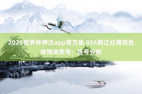 2026世界杯押注app官方版 056期江红雨双色球预测奖号：连号分析
