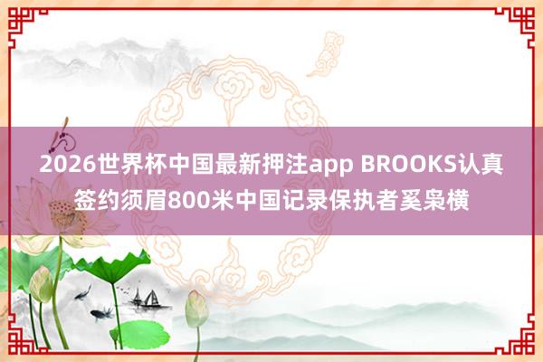 2026世界杯中国最新押注app BROOKS认真签约须眉800米中国记录保执者奚枭横