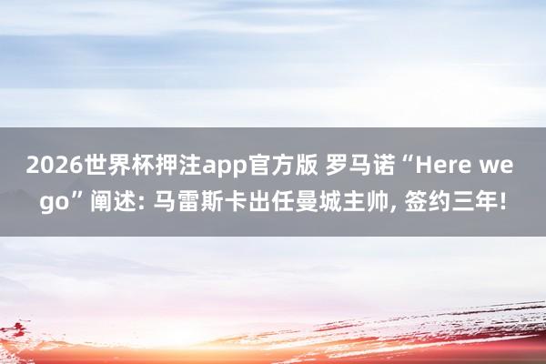 2026世界杯押注app官方版 罗马诺“Here we go”阐述: 马雷斯卡出任曼城主帅， 签约三年!