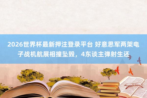 2026世界杯最新押注登录平台 好意思军两架电子战机航展相撞坠毁，4东谈主弹射生还