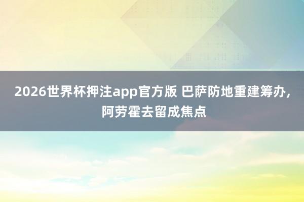 2026世界杯押注app官方版 巴萨防地重建筹办， 阿劳霍去留成焦点
