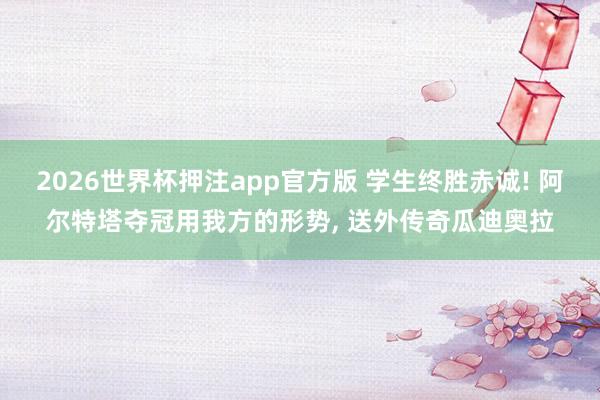 2026世界杯押注app官方版 学生终胜赤诚! 阿尔特塔夺冠用我方的形势， 送外传奇瓜迪奥拉