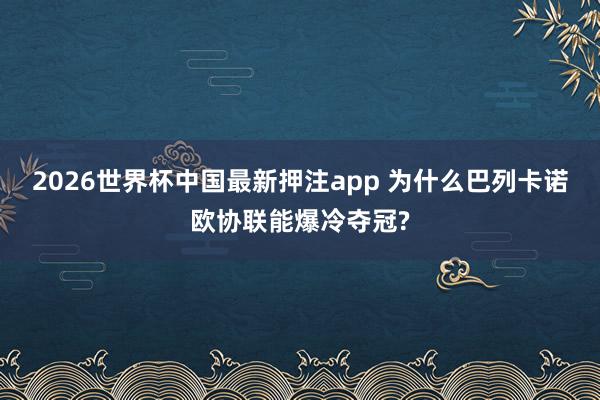 2026世界杯中国最新押注app 为什么巴列卡诺欧协联能爆冷夺冠?