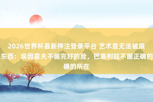 2026世界杯最新押注登录平台 艺术是无法被展示的东西：埃因霍夫不画完好的脸，巴塞利玆不画正确的所在
