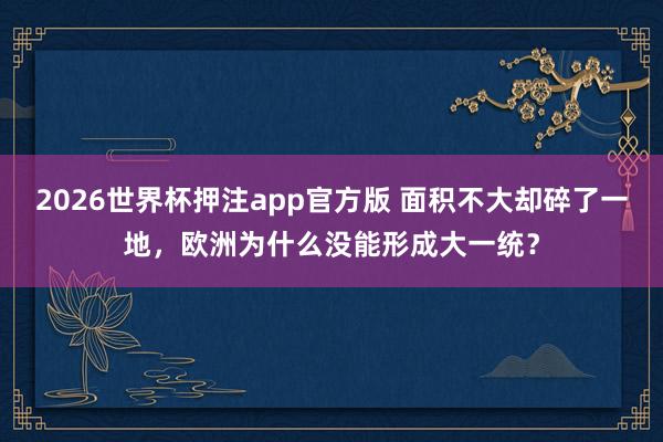 2026世界杯押注app官方版 面积不大却碎了一地，欧洲为什么没能形成大一统？