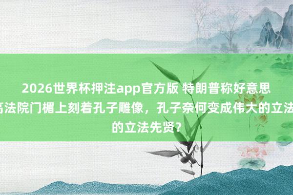 2026世界杯押注app官方版 特朗普称好意思国最高法院门楣上刻着孔子雕像，孔子奈何变成伟大的立法先贤？