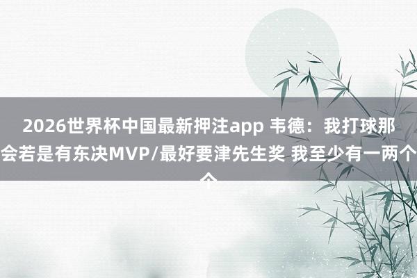 2026世界杯中国最新押注app 韦德：我打球那会若是有东决MVP/最好要津先生奖 我至少有一两个