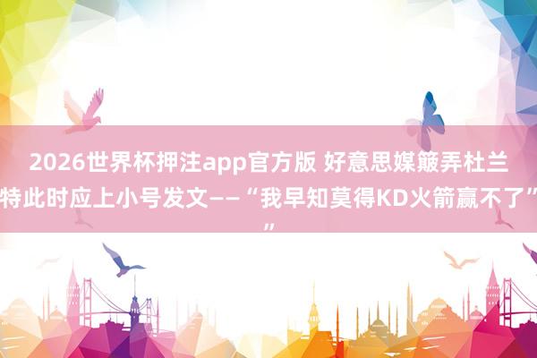 2026世界杯押注app官方版 好意思媒簸弄杜兰特此时应上小号发文——“我早知莫得KD火箭赢不了”