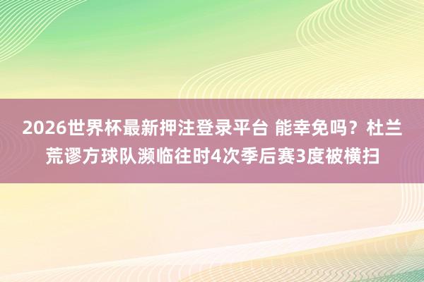 2026世界杯最新押注登录平台 能幸免吗？杜兰荒谬方球队濒临往时4次季后赛3度被横扫
