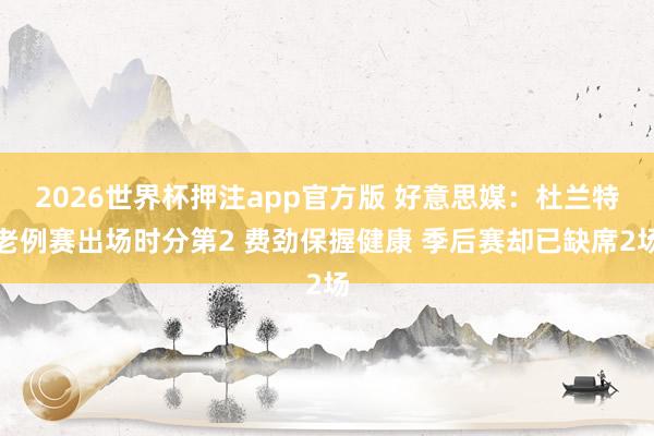 2026世界杯押注app官方版 好意思媒：杜兰特老例赛出场时分第2 费劲保握健康 季后赛却已缺席2场