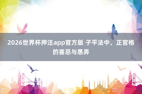 2026世界杯押注app官方版 子平法中，正官格的喜忌与愚弄