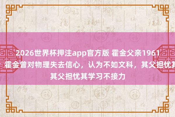 2026世界杯押注app官方版 霍金父亲1961年日志曝光：霍金曾对物理失去信心，认为不如文科，其父担忧其学习不接力