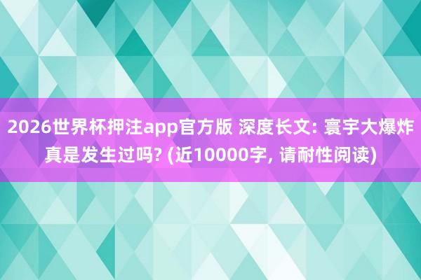 2026世界杯押注app官方版 深度长文: 寰宇大爆炸真是发生过吗? (近10000字， 请耐性阅读)