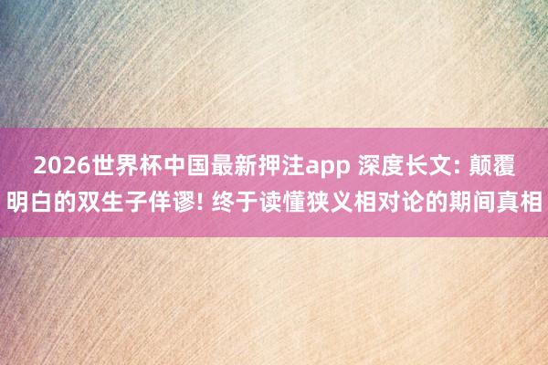 2026世界杯中国最新押注app 深度长文: 颠覆明白的双生子佯谬! 终于读懂狭义相对论的期间真相