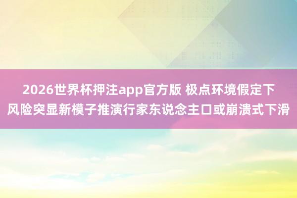 2026世界杯押注app官方版 极点环境假定下风险突显新模子推演行家东说念主口或崩溃式下滑