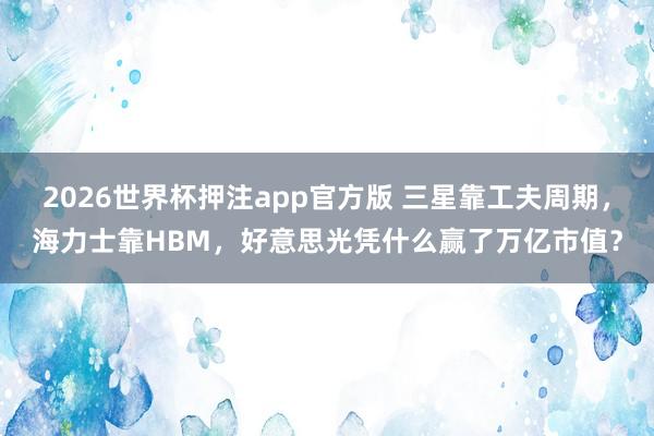 2026世界杯押注app官方版 三星靠工夫周期，海力士靠HBM，好意思光凭什么赢了万亿市值？