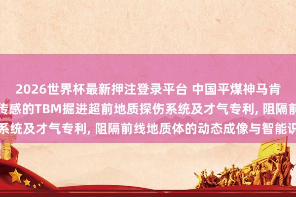 2026世界杯最新押注登录平台 中国平煤神马肯求基于光纤振动与温度传感的TBM掘进超前地质探伤系统及才气专利， 阻隔前线地质体的动态成像与智能识别