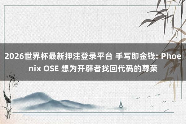 2026世界杯最新押注登录平台 手写即金钱: Phoenix OSE 想为开辟者找回代码的尊荣