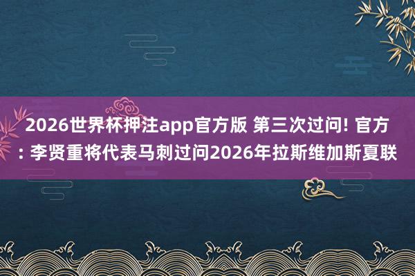 2026世界杯押注app官方版 第三次过问! 官方: 李贤重将代表马刺过问2026年拉斯维加斯夏联