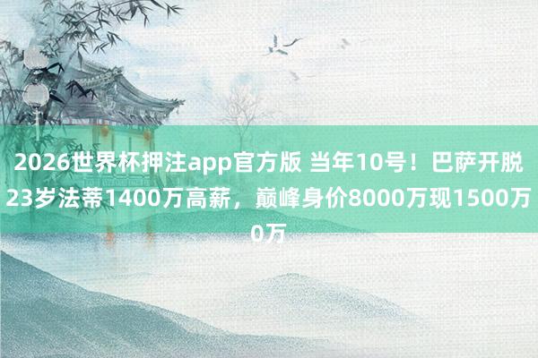 2026世界杯押注app官方版 当年10号！巴萨开脱23岁法蒂1400万高薪，巅峰身价8000万现1500万