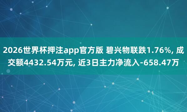 2026世界杯押注app官方版 碧兴物联跌1.76%， 成交额4432.54万元， 近3日主力净流入-658.47万
